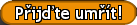 Přijďte umřít!